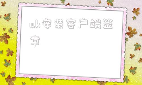 uk安装客户端签章签章选择客户端未安装怎么解决